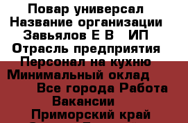 Повар-универсал › Название организации ­ Завьялов Е.В., ИП › Отрасль предприятия ­ Персонал на кухню › Минимальный оклад ­ 60 000 - Все города Работа » Вакансии   . Приморский край,Спасск-Дальний г.